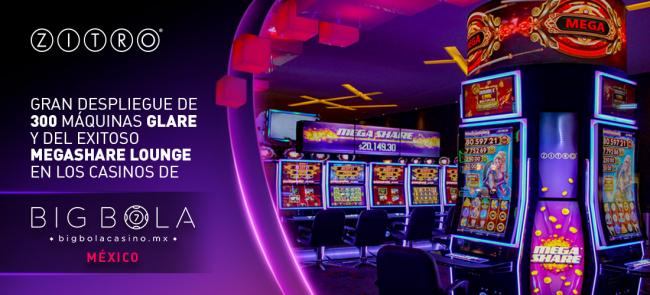 ZITRO
300 MÁQUINAS GLARE y EL EXITOSO MEGASHARE LOUNGE desplegados en los CASINOS BIG BOLA de México